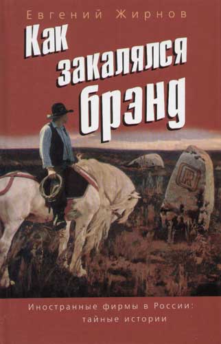 Евгений Жирнов. Как закалялся брэнд. Иностранные фирмы в России: тайные истории. Жирнов